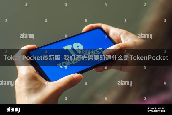 TokenPocket最新版 我们首先需要知道什么是TokenPocket