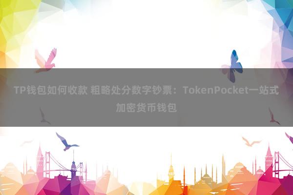 TP钱包如何收款 粗略处分数字钞票：TokenPocket一站式加密货币钱包