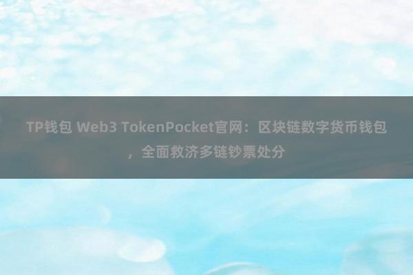 TP钱包 Web3 TokenPocket官网：区块链数字货币钱包，全面救济多链钞票处分