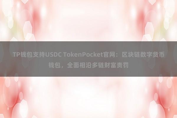 TP钱包支持USDC TokenPocket官网：区块链数字货币钱包，全面相沿多链财富责罚