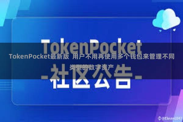 TokenPocket最新版  用户不用再使用多个钱包来管理不同类型的数字资产