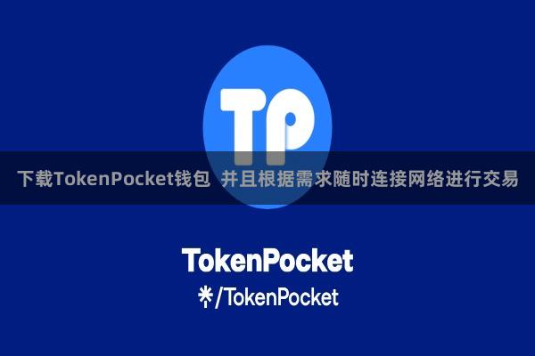 下载TokenPocket钱包  并且根据需求随时连接网络进行交易