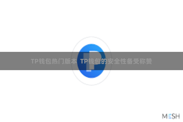 TP钱包热门版本  TP钱包的安全性备受称赞