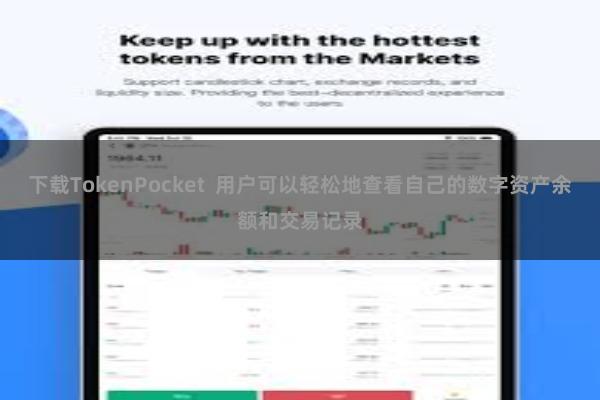 下载TokenPocket  用户可以轻松地查看自己的数字资产余额和交易记录